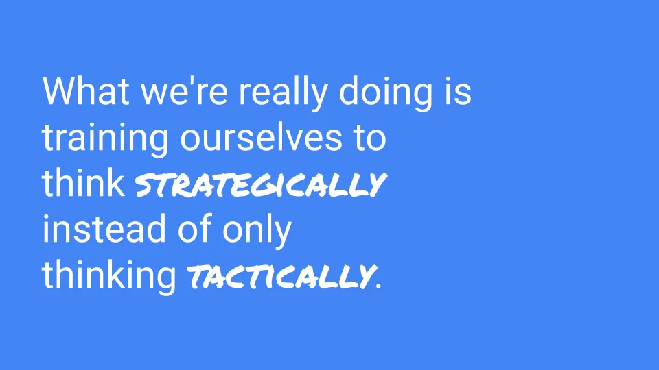 Think strategically instead of only thinking tactically