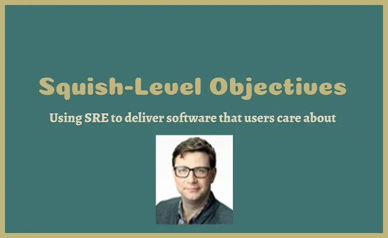 SREcon20 Americas - Squish Level Objectives: How SRE can Help Align Technical Work to User Benefit